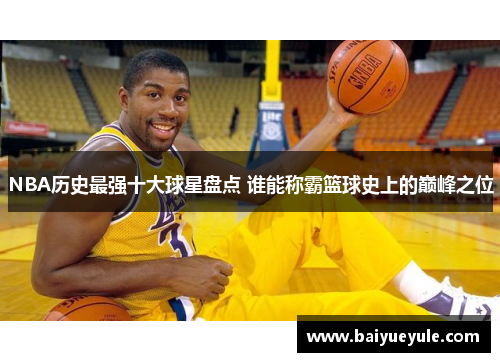 NBA历史最强十大球星盘点 谁能称霸篮球史上的巅峰之位